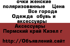 очки женские поляризованные  › Цена ­ 1 500 - Все города Одежда, обувь и аксессуары » Аксессуары   . Пермский край,Кизел г.